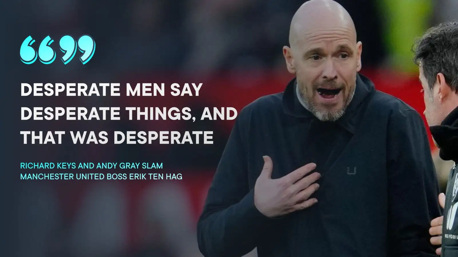 Man Utd: 'Deluded' Ten Hag blasted for 'desperate' excuses as Liverpool, Man City simply 'cope' 1 Male Utd manager Erik 10 Hag is criticised by Richard Primes and also Andy Grey.