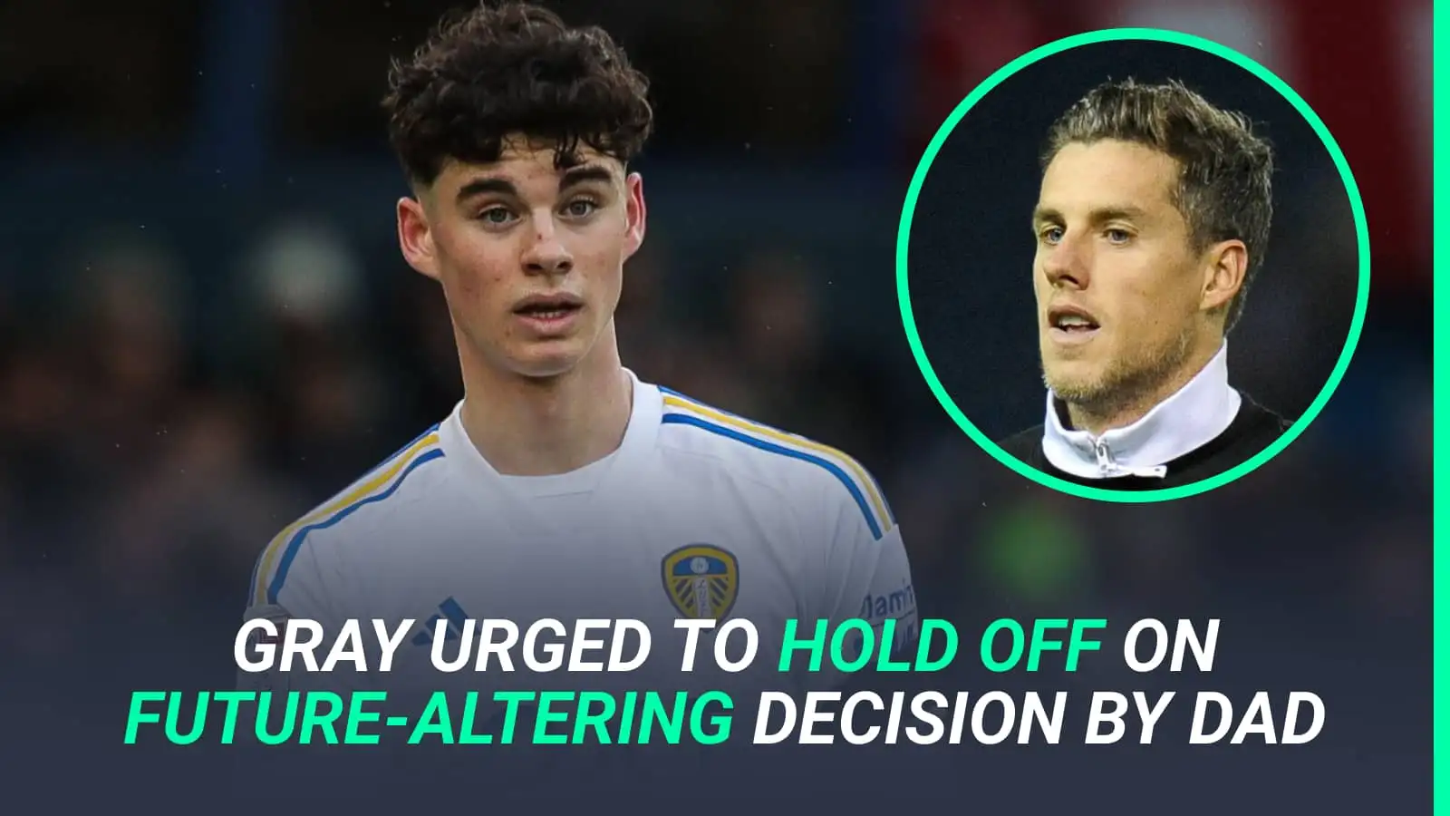 Major Archie Gray approach to be rejected as family urge Leeds starlet against following their path for now